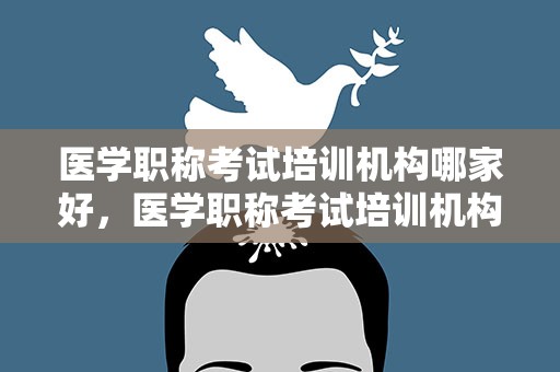 医学职称考试培训机构哪家好，医学职称考试培训机构哪家好一点