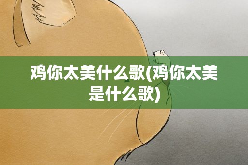鸡你太美什么歌(鸡你太美是什么歌)