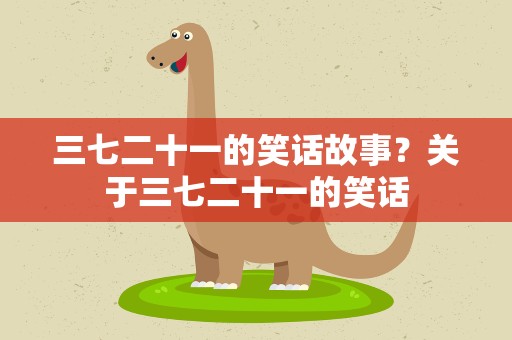 三七二十一的笑话故事？关于三七二十一的笑话