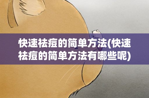 快速祛痘的简单方法(快速祛痘的简单方法有哪些呢)