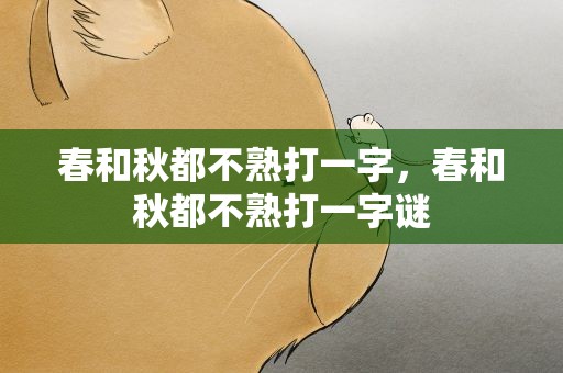 春和秋都不熟打一字，春和秋都不熟打一字谜