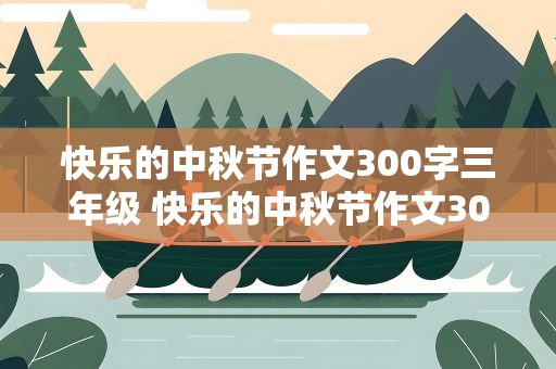 快乐的中秋节作文300字三年级 快乐的中秋节作文300字三年级烧
