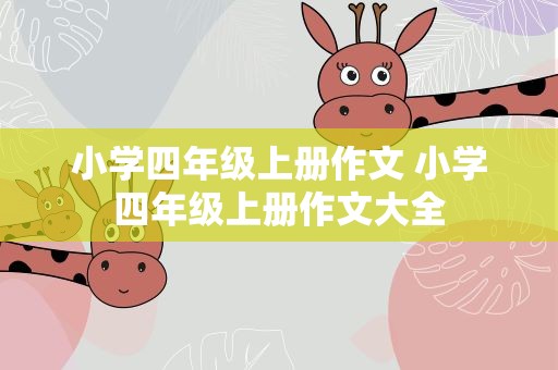 小学四年级上册作文 小学四年级上册作文大全