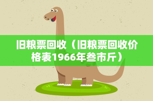 旧粮票回收（旧粮票回收价格表1966年叁市斤）
