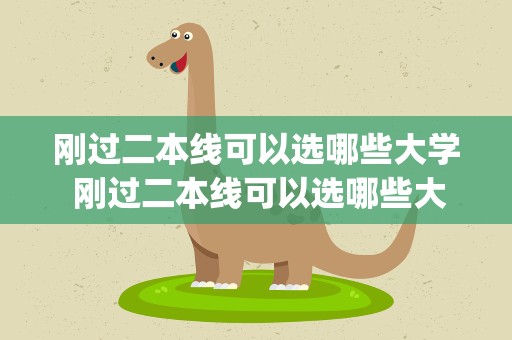 刚过二本线可以选哪些大学 刚过二本线可以选哪些大学(刚过二本线的公办院校)