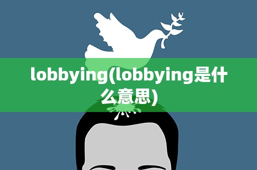 lobbying(lobbying是什么意思)