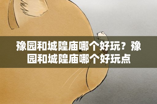 豫园和城隍庙哪个好玩？豫园和城隍庙哪个好玩点