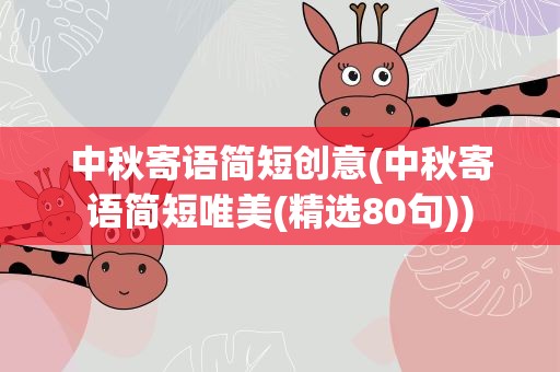 中秋寄语简短创意(中秋寄语简短唯美(精选80句))