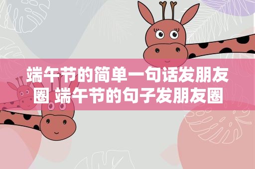 端午节的简单一句话发朋友圈 端午节的句子发朋友圈