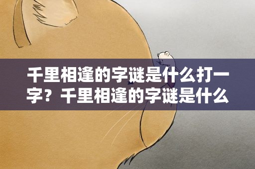 千里相逢的字谜是什么打一字？千里相逢的字谜是什么打一字呢