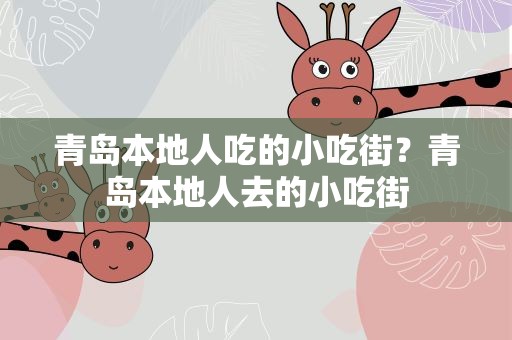 青岛本地人吃的小吃街？青岛本地人去的小吃街