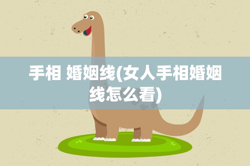 手相 婚姻线(女人手相婚姻线怎么看)