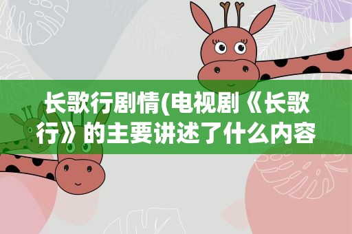 长歌行剧情(电视剧《长歌行》的主要讲述了什么内容)