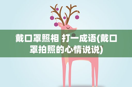 戴口罩照相 打一成语(戴口罩拍照的心情说说)