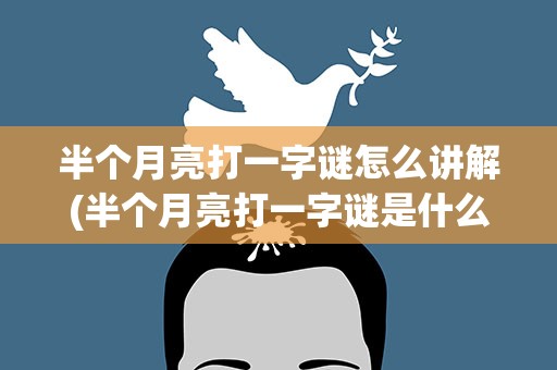 半个月亮打一字谜怎么讲解(半个月亮打一字谜是什么字)