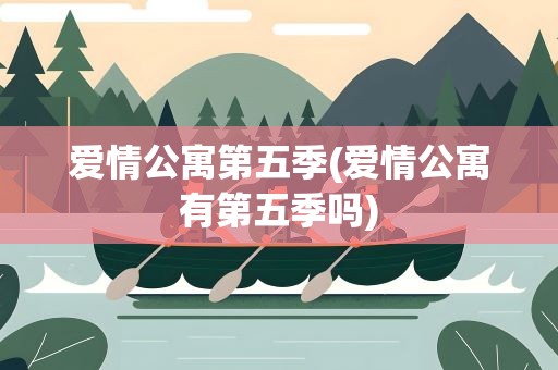 爱情公寓第五季(爱情公寓有第五季吗)