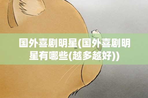 国外喜剧明星(国外喜剧明星有哪些(越多越好))