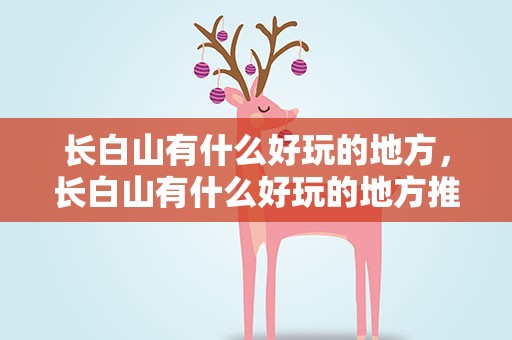 长白山有什么好玩的地方，长白山有什么好玩的地方推荐