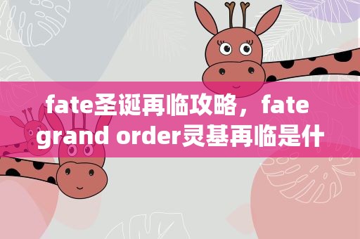 fate圣诞再临攻略，fate grand order灵基再临是什么 怎么进行灵基再临