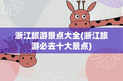 浙江旅游景点大全(浙江旅游必去十大景点)
