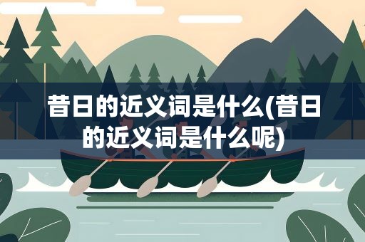 昔日的近义词是什么(昔日的近义词是什么呢)
