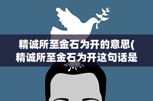 精诚所至金石为开的意思(精诚所至金石为开这句话是什么意思)