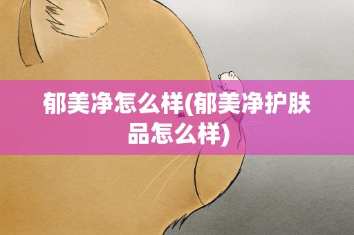 郁美净怎么样(郁美净护肤品怎么样)