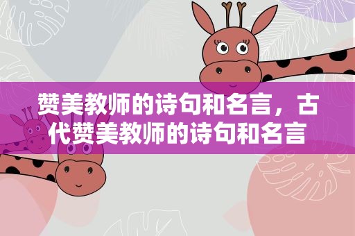 赞美教师的诗句和名言，古代赞美教师的诗句和名言