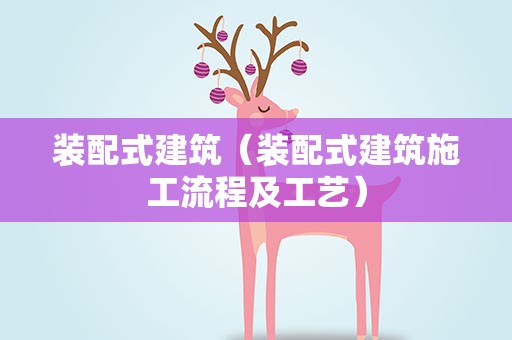 装配式建筑（装配式建筑施工流程及工艺）