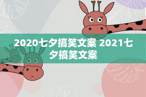 2020七夕搞笑文案 2021七夕搞笑文案