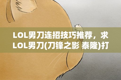 LOL男刀连招技巧推荐，求LOL男刀(刀锋之影 泰隆)打法、出装及技巧...