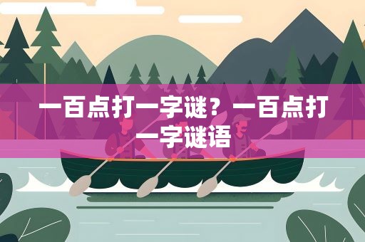 一百点打一字谜？一百点打一字谜语