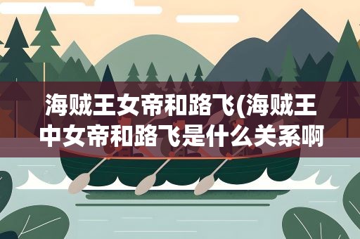 海贼王女帝和路飞(海贼王中女帝和路飞是什么关系啊)