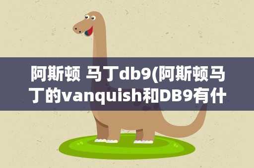 阿斯顿 马丁db9(阿斯顿马丁的vanquish和DB9有什么区别性能上的)