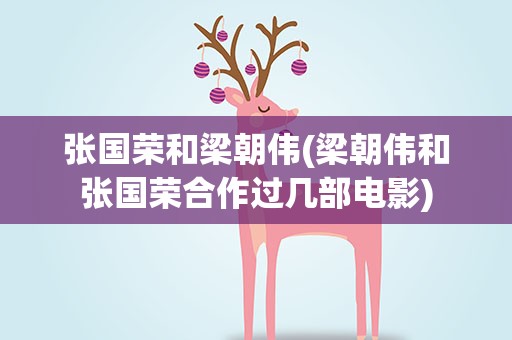 张国荣和梁朝伟(梁朝伟和张国荣合作过几部电影)