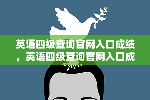英语四级查询官网入口成绩，英语四级查询官网入口成绩单