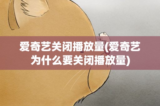 爱奇艺关闭播放量(爱奇艺为什么要关闭播放量)