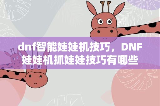 dnf智能娃娃机技巧，DNF娃娃机抓娃娃技巧有哪些