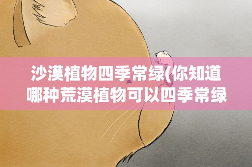 沙漠植物四季常绿(你知道哪种荒漠植物可以四季常绿吗)