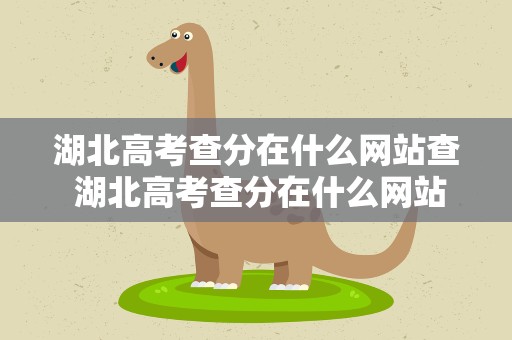 湖北高考查分在什么网站查 湖北高考查分在什么网站查询