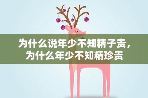 为什么说年少不知精子贵，为什么年少不知精珍贵