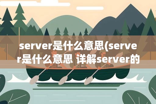 server是什么意思(server是什么意思 详解server的定义和作用)