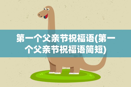 第一个父亲节祝福语(第一个父亲节祝福语简短)