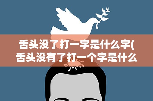 舌头没了打一字是什么字(舌头没有了打一个字是什么)