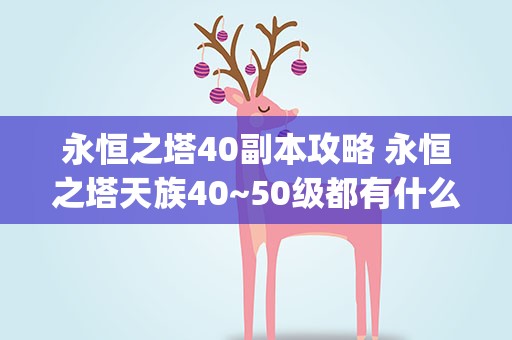 永恒之塔40副本攻略 永恒之塔天族40~50级都有什么副本啊(写明等级)