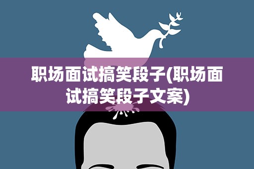 职场面试搞笑段子(职场面试搞笑段子文案)