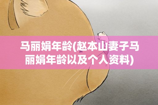 马丽娟年龄(赵本山妻子马丽娟年龄以及个人资料)