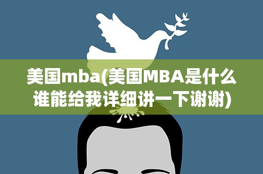 美国mba(美国MBA是什么谁能给我详细讲一下谢谢)