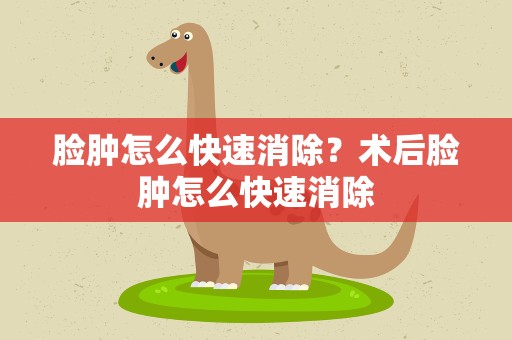 脸肿怎么快速消除？术后脸肿怎么快速消除