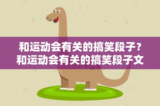 和运动会有关的搞笑段子？和运动会有关的搞笑段子文案